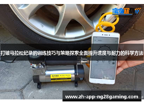 打破马拉松纪录的训练技巧与策略探索全面提升速度与耐力的科学方法