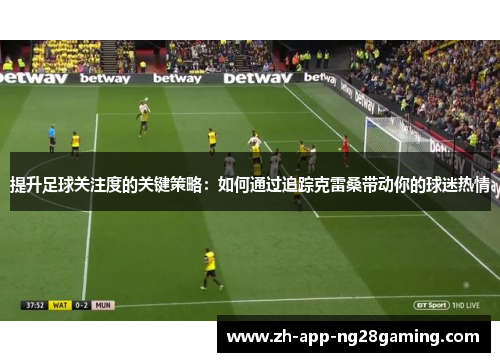 提升足球关注度的关键策略：如何通过追踪克雷桑带动你的球迷热情