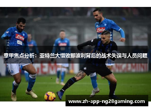 意甲焦点分析：亚特兰大惜败那波利背后的战术失误与人员问题