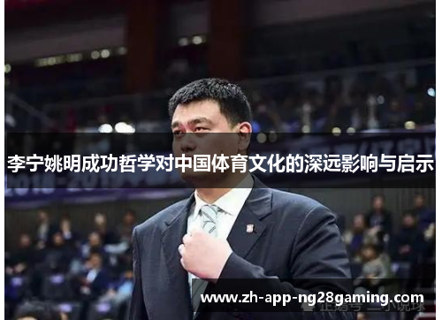 李宁姚明成功哲学对中国体育文化的深远影响与启示