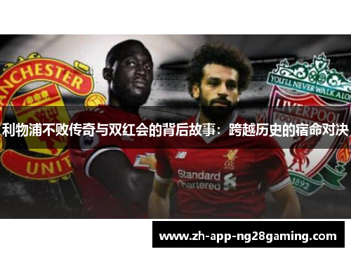 利物浦不败传奇与双红会的背后故事：跨越历史的宿命对决