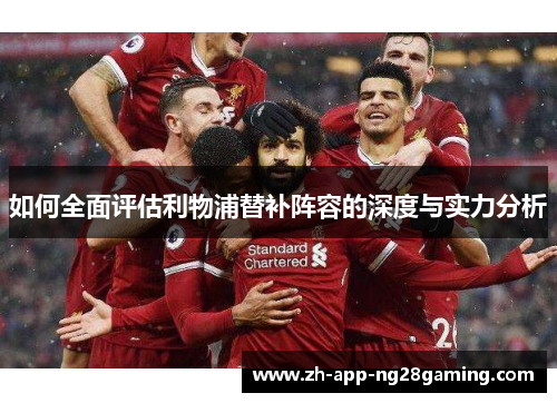 如何全面评估利物浦替补阵容的深度与实力分析