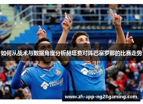 如何从战术与数据角度分析赫塔费对阵巴塞罗那的比赛走势
