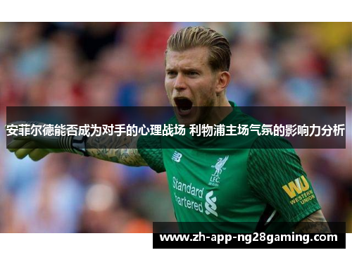 安菲尔德能否成为对手的心理战场 利物浦主场气氛的影响力分析
