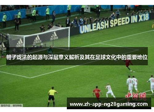 帽子戏法的起源与深层意义解析及其在足球文化中的重要地位