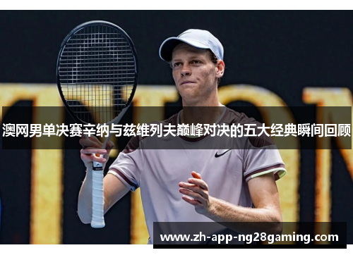 澳网男单决赛辛纳与兹维列夫巅峰对决的五大经典瞬间回顾