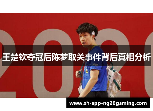 王楚钦夺冠后陈梦取关事件背后真相分析