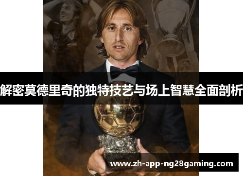 解密莫德里奇的独特技艺与场上智慧全面剖析 解密莫德里奇的独特技艺与场上智慧全面剖析