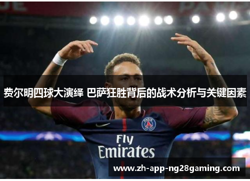 费尔明四球大演绎 巴萨狂胜背后的战术分析与关键因素 费尔明四球大演绎 巴萨狂胜背后的战术分析与关键因素