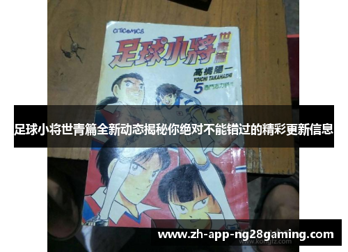 足球小将世青篇全新动态揭秘你绝对不能错过的精彩更新信息