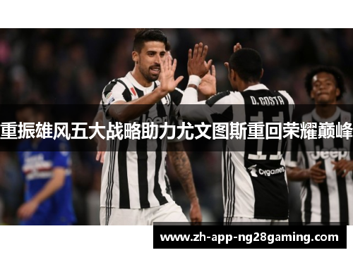 重振雄风五大战略助力尤文图斯重回荣耀巅峰 重振雄风五大战略助力尤文图斯重回荣耀巅峰