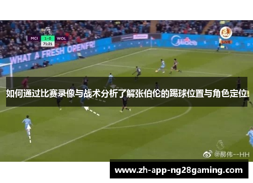 如何通过比赛录像与战术分析了解张伯伦的踢球位置与角色定位