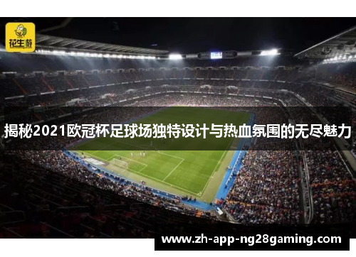 揭秘2021欧冠杯足球场独特设计与热血氛围的无尽魅力