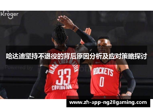 哈达迪坚持不退役的背后原因分析及应对策略探讨