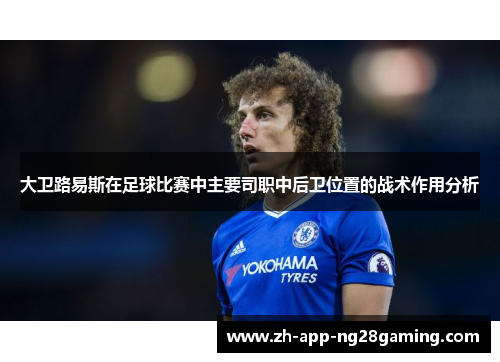 大卫路易斯在足球比赛中主要司职中后卫位置的战术作用分析