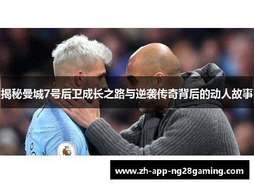 揭秘曼城7号后卫成长之路与逆袭传奇背后的动人故事 揭秘曼城7号后卫成长之路与逆袭传奇背后的动人故事