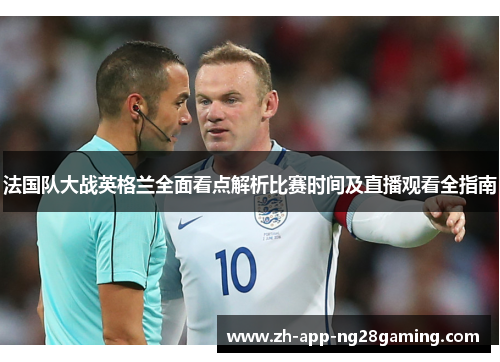 法国队大战英格兰全面看点解析比赛时间及直播观看全指南