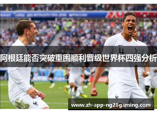 阿根廷能否突破重围顺利晋级世界杯四强分析