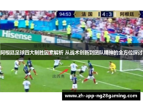 阿根廷足球四大制胜因素解析 从战术创新到团队精神的全方位探讨