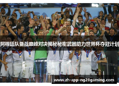 阿根廷队备战巅峰对决揭秘秘密武器助力世界杯夺冠计划