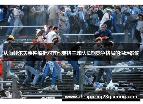 从海瑟尔关事件解析对其他英格兰球队长期竞争格局的深远影响 从海瑟尔关事件解析对其他英格兰球队长期竞争格局的深远影响