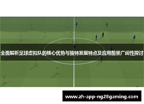 全面解析足球虚拟队的核心优势与独特发展特点及应用前景广阔性探讨 全面解析足球虚拟队的核心优势与独特发展特点及应用前景广阔性探讨