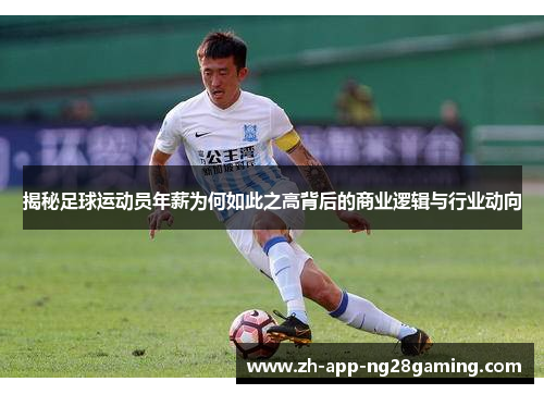 揭秘足球运动员年薪为何如此之高背后的商业逻辑与行业动向 揭秘足球运动员年薪为何如此之高背后的商业逻辑与行业动向