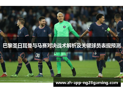 巴黎圣日耳曼与马赛对决战术解析及关键球员表现预测