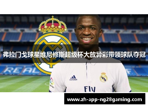 弗拉门戈球星维尼修斯超级杯大放异彩带领球队夺冠