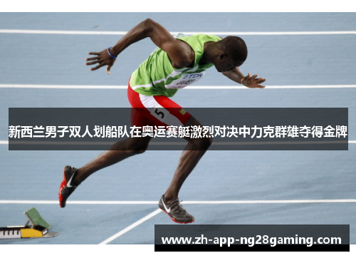新西兰男子双人划船队在奥运赛艇激烈对决中力克群雄夺得金牌