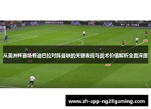 从美洲杯赛场看迪巴拉对阵曼联的关键表现与战术价值解析全面深度