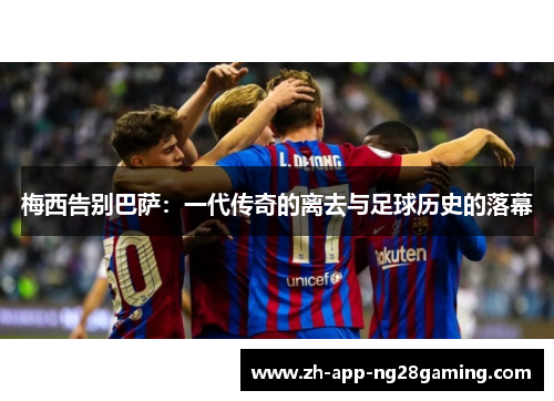 梅西告别巴萨：一代传奇的离去与足球历史的落幕