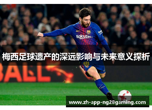 梅西足球遗产的深远影响与未来意义探析