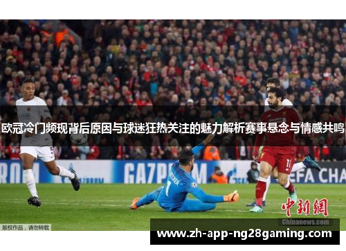 欧冠冷门频现背后原因与球迷狂热关注的魅力解析赛事悬念与情感共鸣