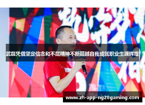 武磊凭借坚定信念和不屈精神不断超越自我成就职业生涯辉煌
