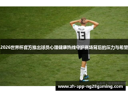 2026世界杯官方推出球员心理健康热线守护赛场背后的压力与希望
