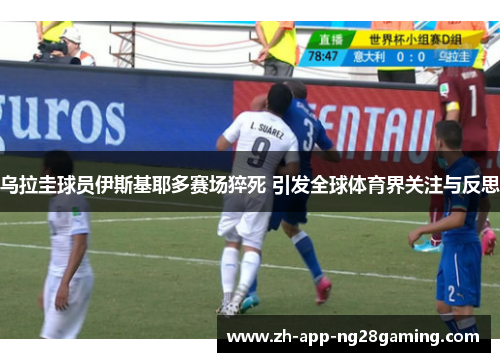 乌拉圭球员伊斯基耶多赛场猝死 引发全球体育界关注与反思