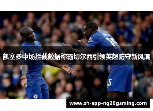 凯塞多中场拦截数据称霸切尔西引领英超防守新风潮