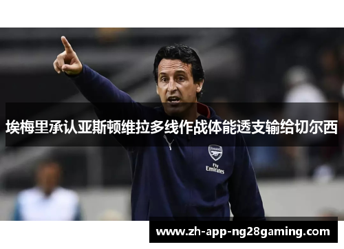 埃梅里承认亚斯顿维拉多线作战体能透支输给切尔西