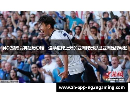孙兴慜成为英超历史唯一连续进球上双的亚洲球员彰显亚洲足球崛起
