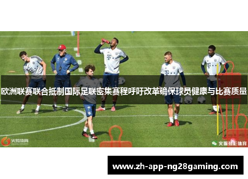 欧洲联赛联合抵制国际足联密集赛程呼吁改革确保球员健康与比赛质量