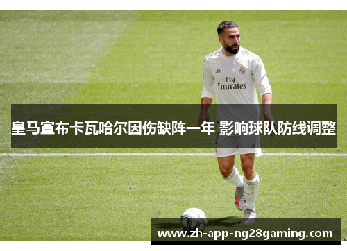 皇马宣布卡瓦哈尔因伤缺阵一年 影响球队防线调整