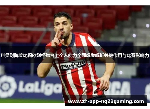 科曼对阵莱比锡欧联杯舞台上个人能力全面爆发解析关键作用与比赛影响力 科曼对阵莱比锡欧联杯舞台上个人能力全面爆发解析关键作用与比赛影响力