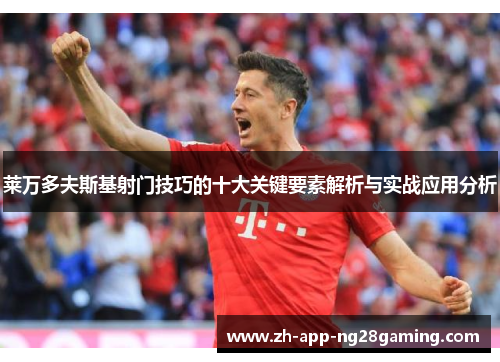 莱万多夫斯基射门技巧的十大关键要素解析与实战应用分析