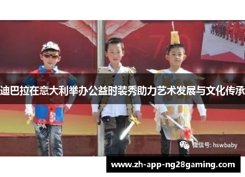 迪巴拉在意大利举办公益时装秀助力艺术发展与文化传承