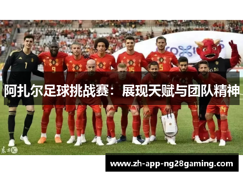 阿扎尔足球挑战赛：展现天赋与团队精神